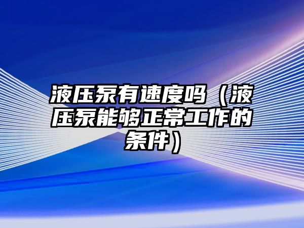 液壓泵有速度嗎（液壓泵能夠正常工作的條件）