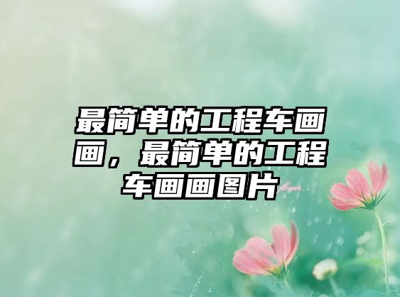 最簡(jiǎn)單的工程車畫畫，最簡(jiǎn)單的工程車畫畫圖片