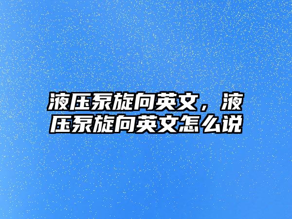 液壓泵旋向英文，液壓泵旋向英文怎么說