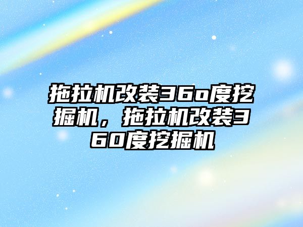 拖拉機(jī)改裝36o度挖掘機(jī)，拖拉機(jī)改裝360度挖掘機(jī)