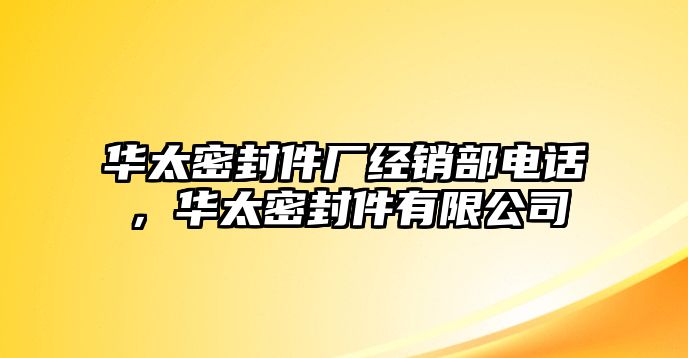 華太密封件廠經(jīng)銷(xiāo)部電話，華太密封件有限公司