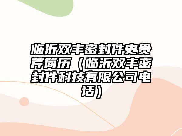 臨沂雙豐密封件史貴芹簡(jiǎn)歷（臨沂雙豐密封件科技有限公司電話）