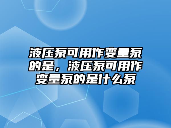 液壓泵可用作變量泵的是，液壓泵可用作變量泵的是什么泵