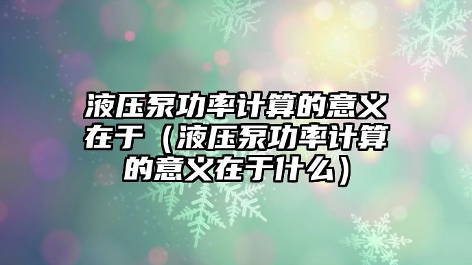 液壓泵功率計算的意義在于（液壓泵功率計算的意義在于什么）