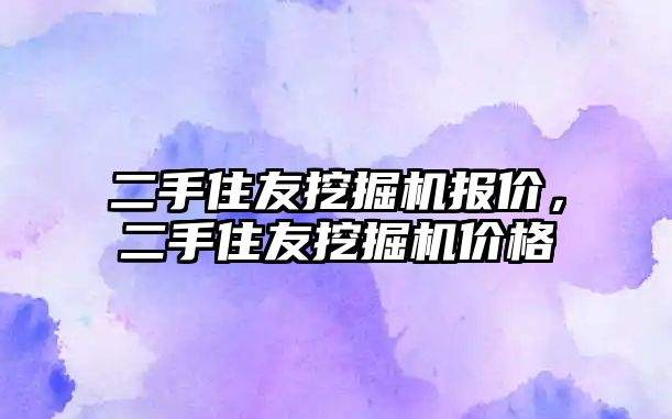 二手住友挖掘機報價，二手住友挖掘機價格