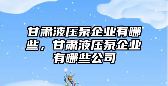 甘肅液壓泵企業(yè)有哪些，甘肅液壓泵企業(yè)有哪些公司