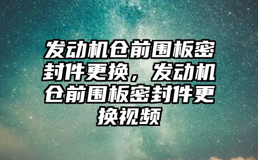 發(fā)動機倉前圍板密封件更換，發(fā)動機倉前圍板密封件更換視頻