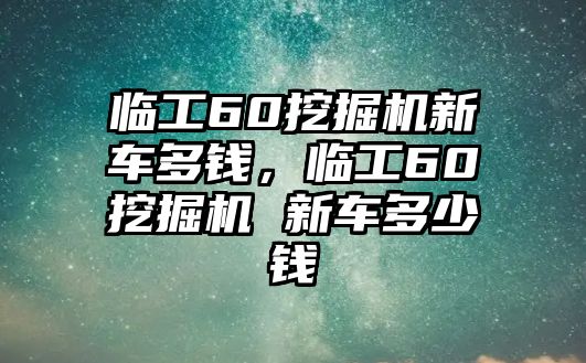 臨工60挖掘機新車多錢，臨工60挖掘機 新車多少錢