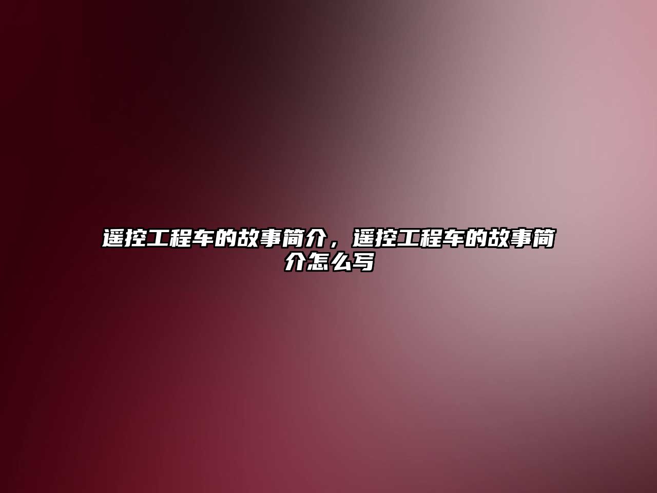 遙控工程車的故事簡(jiǎn)介，遙控工程車的故事簡(jiǎn)介怎么寫