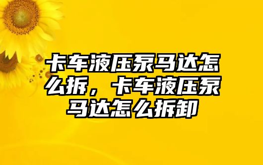 卡車液壓泵馬達(dá)怎么拆，卡車液壓泵馬達(dá)怎么拆卸