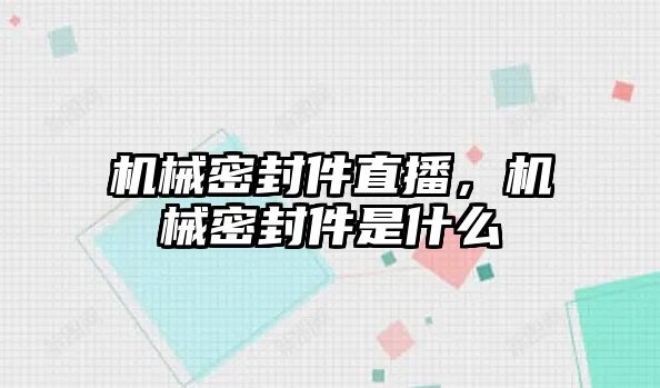 機械密封件直播，機械密封件是什么