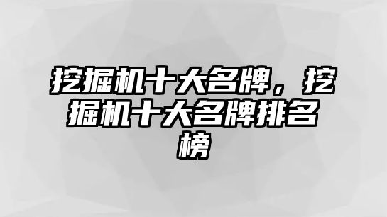 挖掘機十大名牌，挖掘機十大名牌排名榜