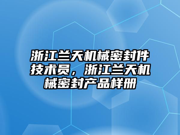 浙江蘭天機械密封件技術員，浙江蘭天機械密封產品樣冊