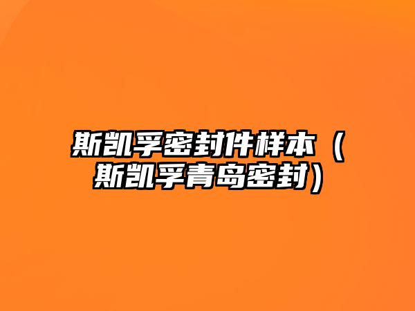 斯凱孚密封件樣本（斯凱孚青島密封）