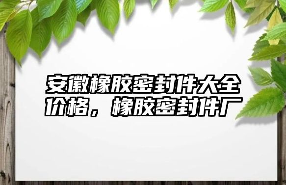 安徽橡膠密封件大全價格，橡膠密封件廠