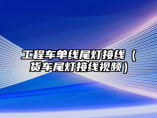 工程車單線尾燈接線（貨車尾燈接線視頻）