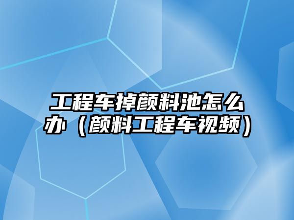 工程車掉顏料池怎么辦（顏料工程車視頻）