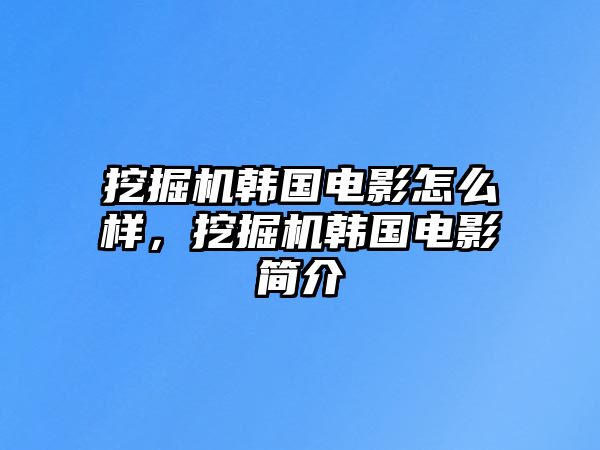 挖掘機韓國電影怎么樣，挖掘機韓國電影簡介