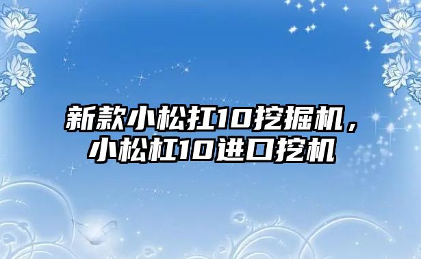 新款小松扛10挖掘機，小松杠10進口挖機