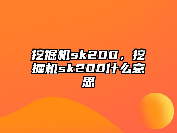 挖掘機sk200，挖掘機sk200什么意思