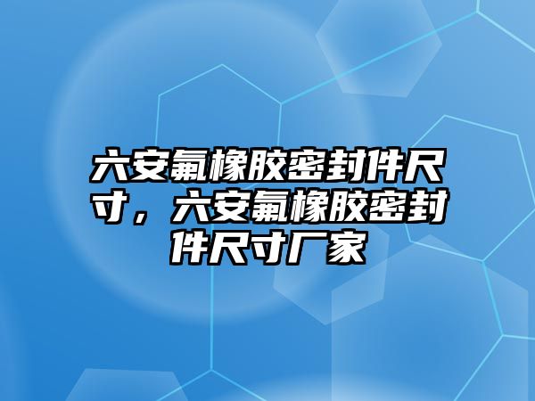 六安氟橡膠密封件尺寸，六安氟橡膠密封件尺寸廠家