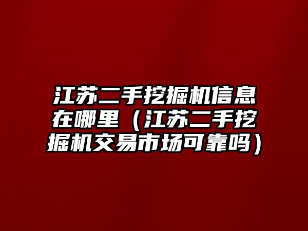 江蘇二手挖掘機(jī)信息在哪里（江蘇二手挖掘機(jī)交易市場(chǎng)可靠嗎）