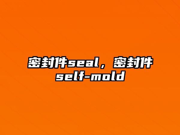 密封件seal，密封件self-mold