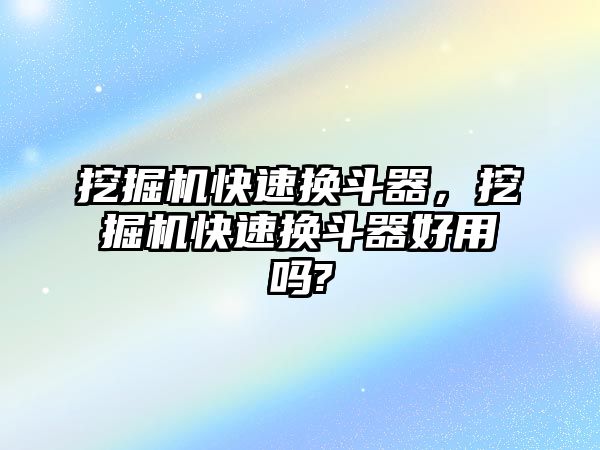 挖掘機快速換斗器，挖掘機快速換斗器好用嗎?