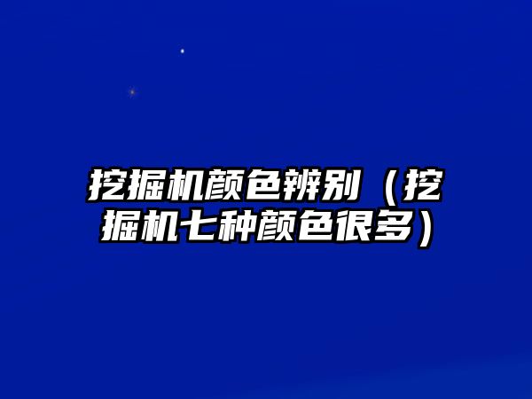 挖掘機(jī)顏色辨別（挖掘機(jī)七種顏色很多）