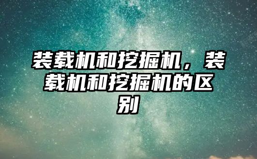 裝載機和挖掘機，裝載機和挖掘機的區(qū)別