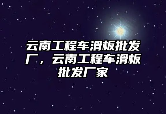 云南工程車滑板批發(fā)廠，云南工程車滑板批發(fā)廠家