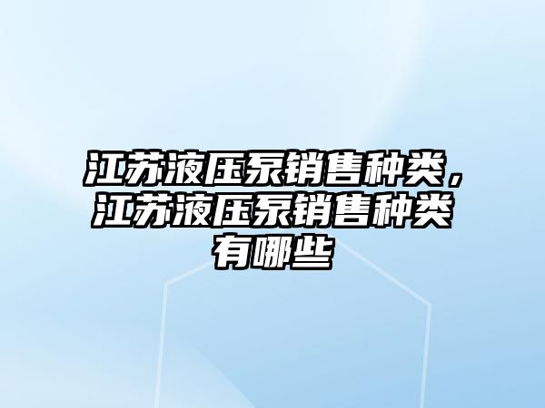 江蘇液壓泵銷售種類，江蘇液壓泵銷售種類有哪些