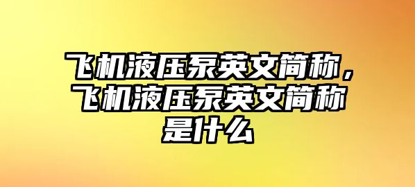 飛機液壓泵英文簡稱，飛機液壓泵英文簡稱是什么