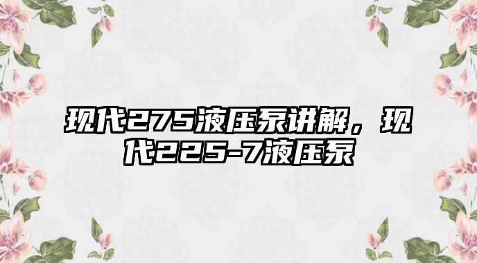 現(xiàn)代275液壓泵講解，現(xiàn)代225-7液壓泵