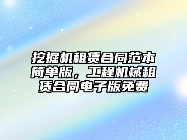 挖掘機租賃合同范本簡單版，工程機械租賃合同電子版免費