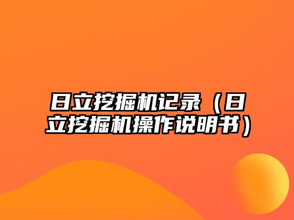 日立挖掘機記錄（日立挖掘機操作說明書）