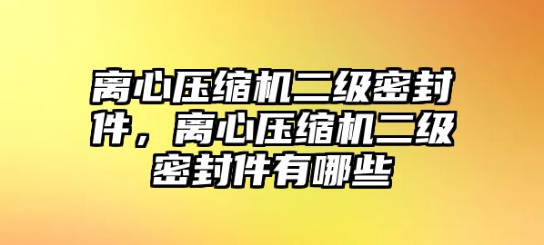 離心壓縮機二級密封件，離心壓縮機二級密封件有哪些