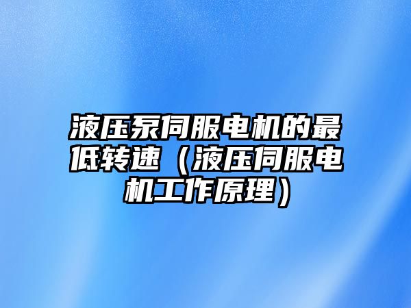 液壓泵伺服電機的最低轉速（液壓伺服電機工作原理）