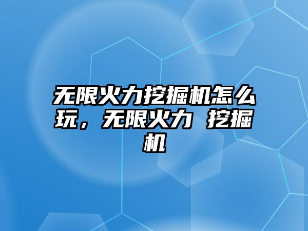 無限火力挖掘機怎么玩，無限火力 挖掘機