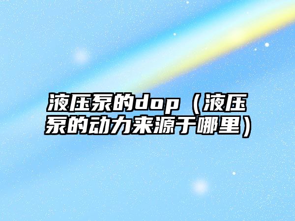 液壓泵的dop（液壓泵的動力來源于哪里）