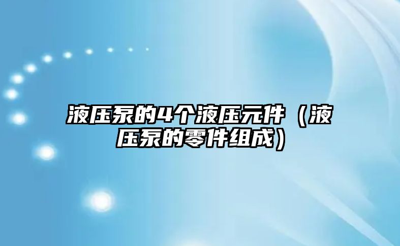 液壓泵的4個(gè)液壓元件（液壓泵的零件組成）