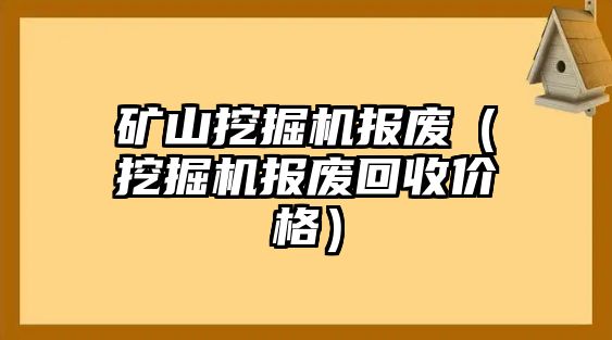 礦山挖掘機(jī)報(bào)廢（挖掘機(jī)報(bào)廢回收價格）