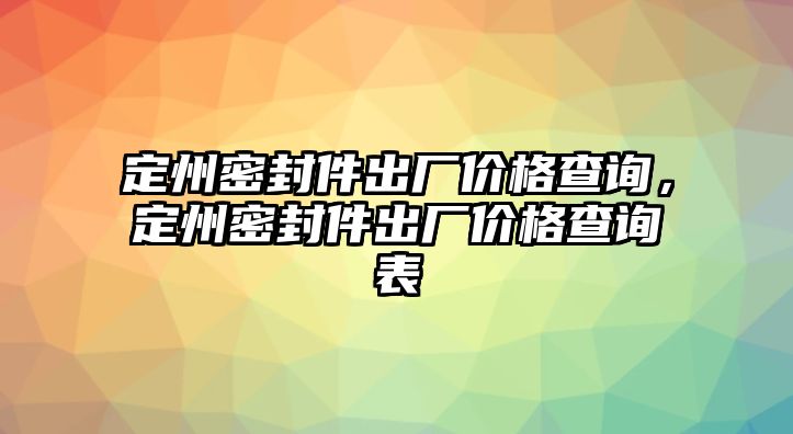 定州密封件出廠價格查詢，定州密封件出廠價格查詢表