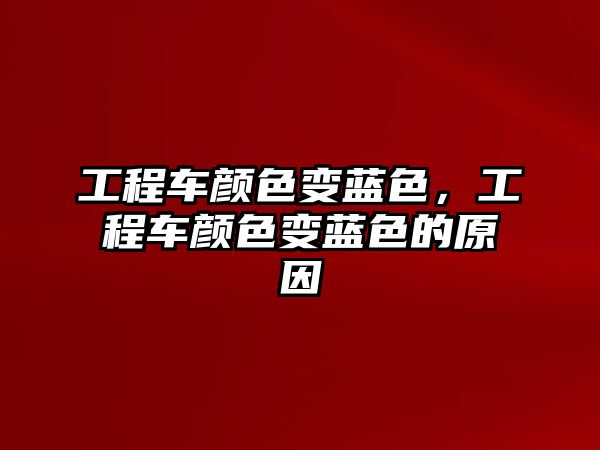 工程車顏色變藍(lán)色，工程車顏色變藍(lán)色的原因