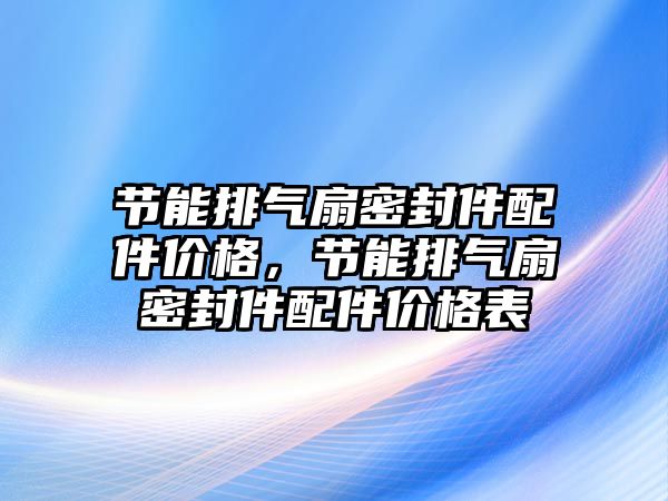 節(jié)能排氣扇密封件配件價格，節(jié)能排氣扇密封件配件價格表