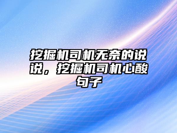 挖掘機司機無奈的說說，挖掘機司機心酸句子