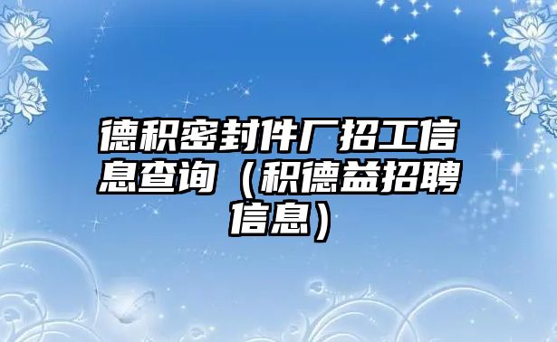 德積密封件廠招工信息查詢（積德益招聘信息）