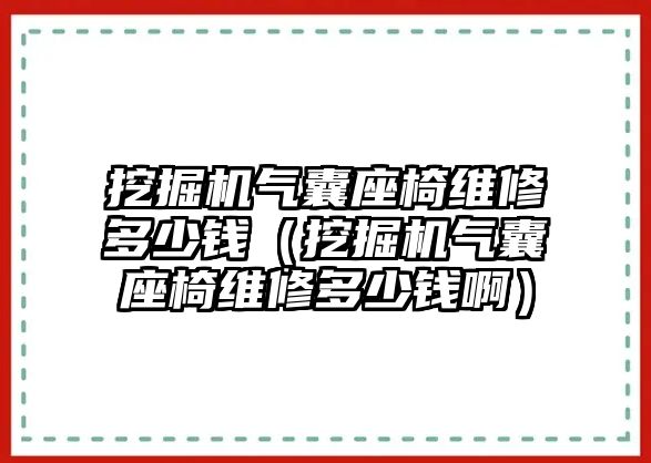 挖掘機氣囊座椅維修多少錢（挖掘機氣囊座椅維修多少錢?。? class=