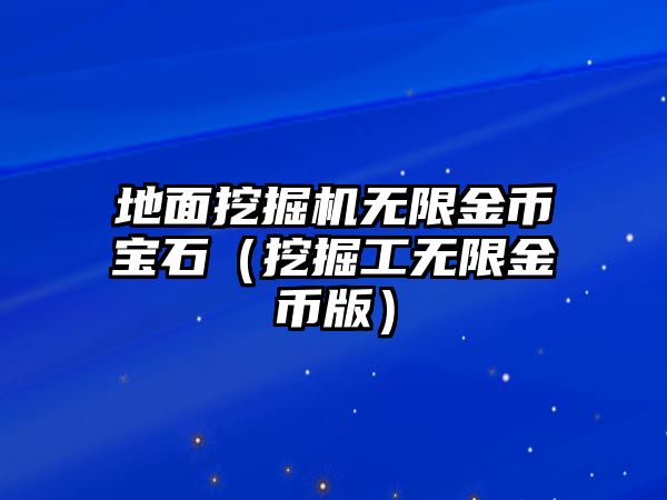 地面挖掘機(jī)無(wú)限金幣寶石（挖掘工無(wú)限金幣版）