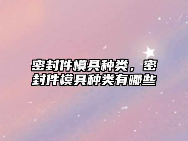 密封件模具種類，密封件模具種類有哪些